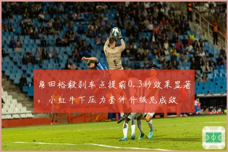 角田裕毅刹车点提前0.3秒效果显著,小红牛下压力套件升级见成效