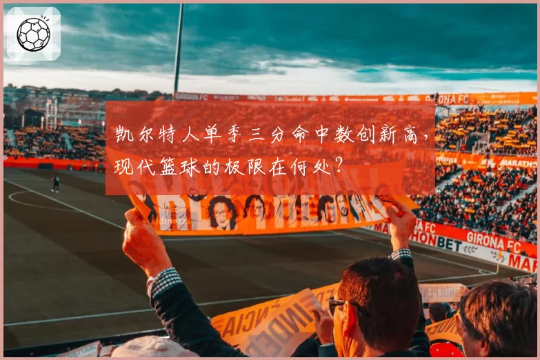 凯尔特人单季三分命中数创新高,现代篮球的极限在何处?