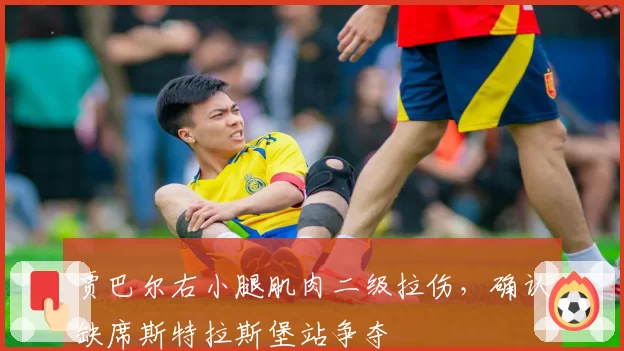 贾巴尔右小腿肌肉二级拉伤，确认缺席斯特拉斯堡站争夺