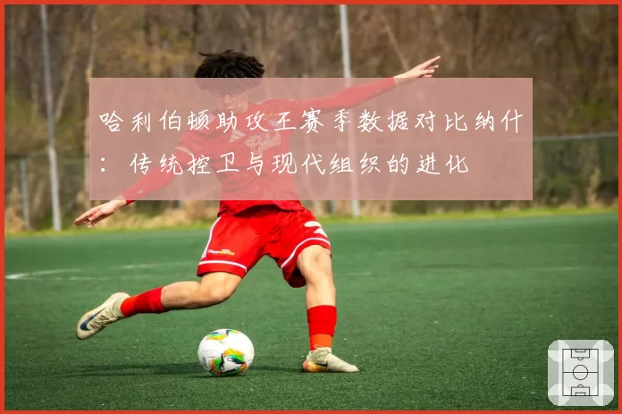 哈利伯顿助攻王赛季数据对比纳什：传统控卫与现代组织的进化