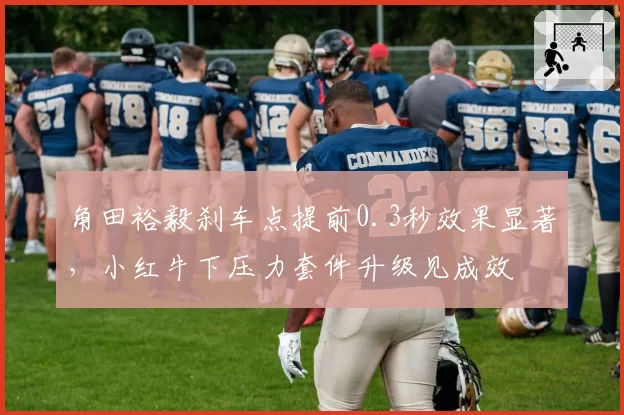 角田裕毅刹车点提前0.3秒效果显著,小红牛下压力套件升级见成效