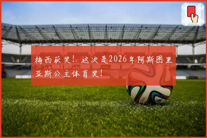 梅西获奖!这次是2026年阿斯图里亚斯公主体育奖!