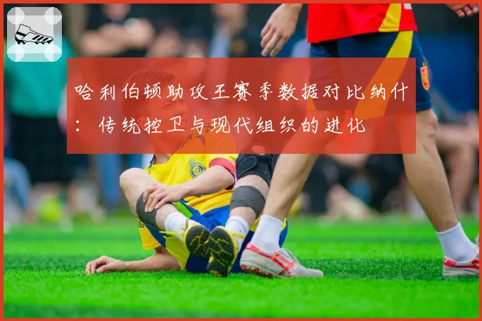 哈利伯顿助攻王赛季数据对比纳什：传统控卫与现代组织的进化