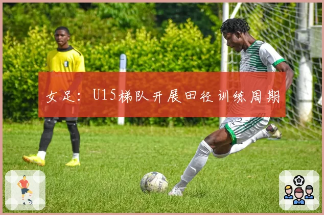 女足：U15梯队开展田径训练周期