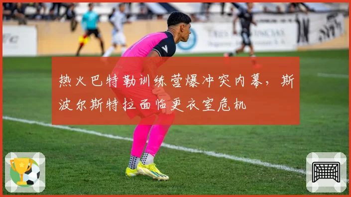 热火巴特勒训练营爆冲突内幕，斯波尔斯特拉面临更衣室危机