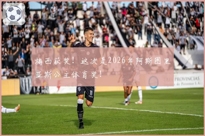 梅西获奖!这次是2026年阿斯图里亚斯公主体育奖!