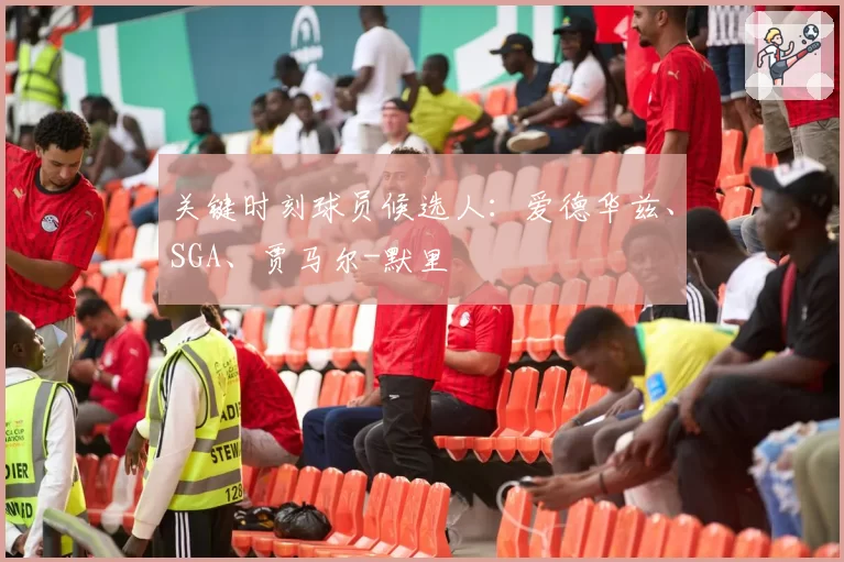 关键时刻球员候选人：爱德华兹、SGA、贾马尔-默里