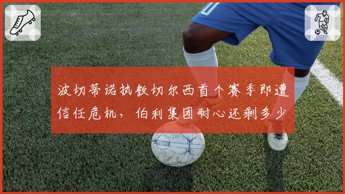 波切蒂诺执教切尔西首个赛季即遭信任危机，伯利集团耐心还剩多少