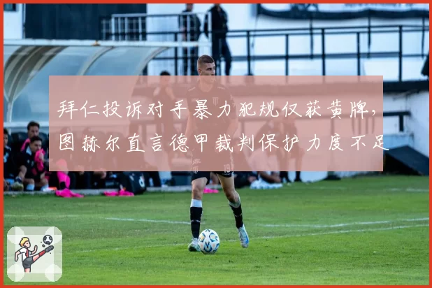 拜仁投诉对手暴力犯规仅获黄牌，图赫尔直言德甲裁判保护力度不足