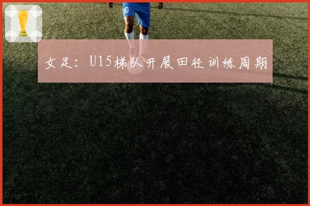 女足：U15梯队开展田径训练周期