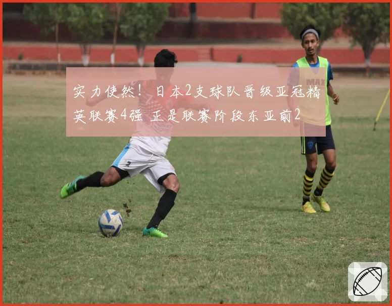 实力使然！日本2支球队晋级亚冠精英联赛4强 正是联赛阶段东亚前2